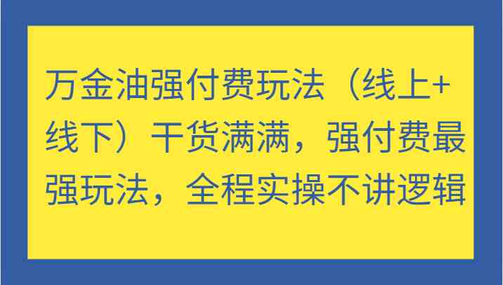 万金油强付费玩法（线上+线下）干货满满，强付费最强玩法，全程实操不讲逻辑-网创-网赚-项目-兼职青絲网创