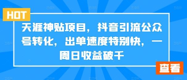 天涯神贴项目，抖音引流公众号转化，出单速度特别快，一周日收益破千-网创-网赚-项目-兼职青絲网创