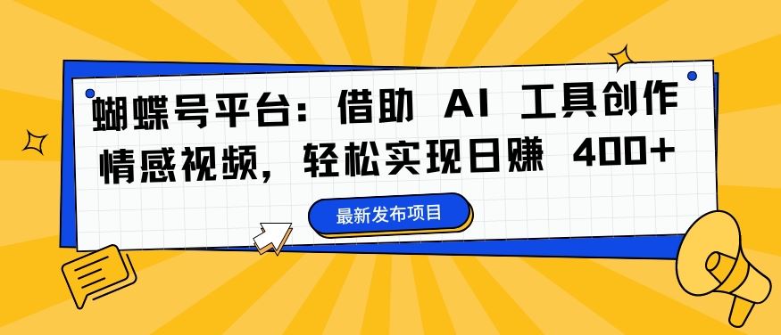 蝴蝶号平台：借助 AI 工具创作情感视频，轻松实现日赚 400+【揭秘】-网创-网赚-项目-兼职青絲网创