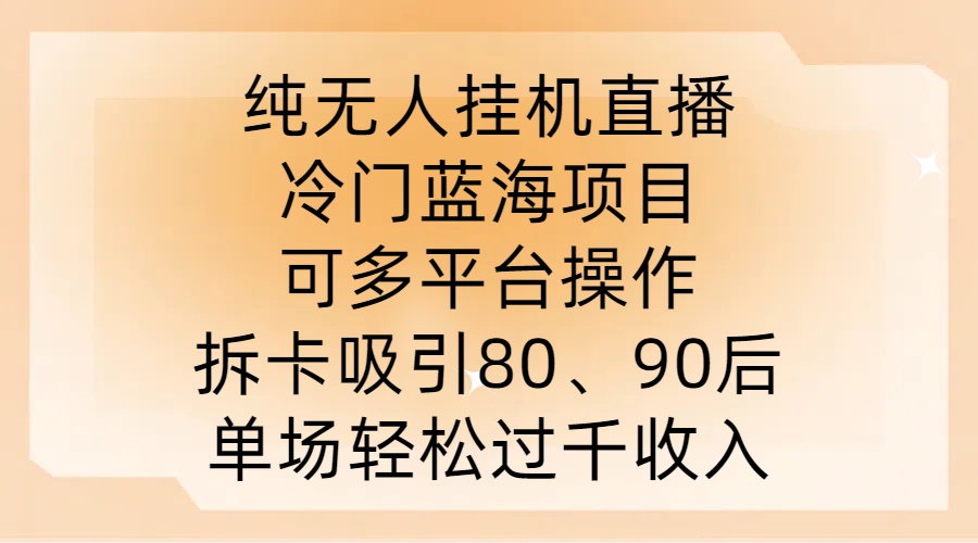 纯无人挂JI直播，冷门蓝海项目，可多平台操作，拆卡吸引80、90后，单场轻松过千收入【揭秘】-网创-网赚-项目-兼职青絲网创