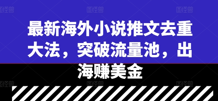 最新海外小说推文去重大法，突破流量池，出海赚美金-网创-网赚-项目-兼职青絲网创