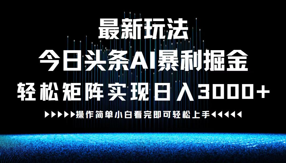 最新今日头条AI暴利掘金玩法，轻松矩阵日入3000+-网创-网赚-项目-兼职青絲网创