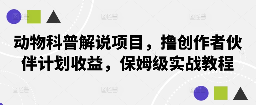 动物科普解说项目，撸创作者伙伴计划收益，保姆级实战教程-网创-网赚-项目-兼职青絲网创