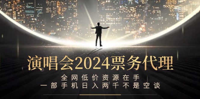 演唱会2024票务代理，全网低价资源在手，一部手机日入两千不是空谈-网创-网赚-项目-兼职青絲网创