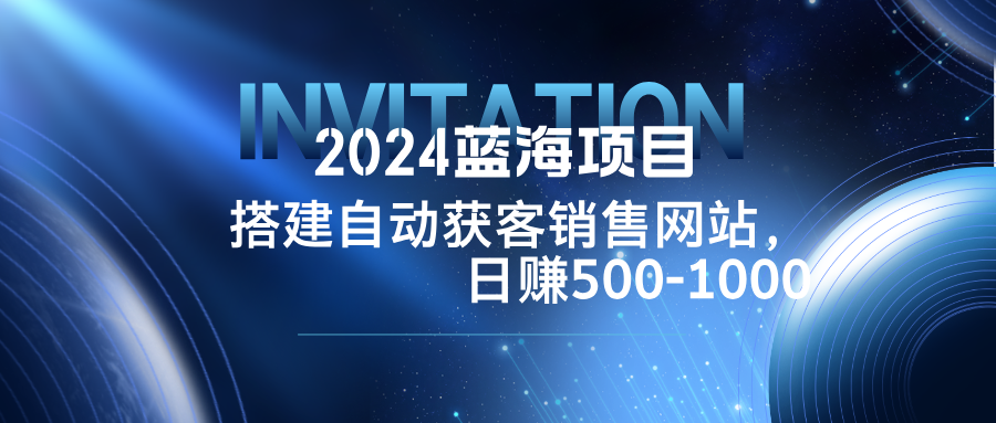 2024蓝海项目，搭建销售网站，自动获客，日赚500-1000-网创-网赚-项目-兼职青絲网创