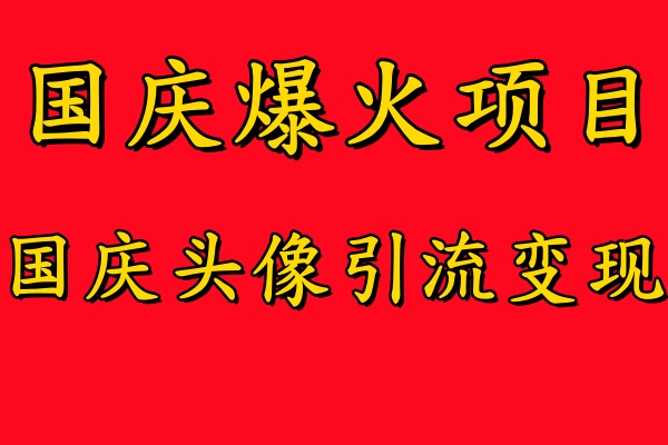 国庆爆火风口项目——国庆头像引流变现，零门槛高收益，小白也能起飞【揭秘】-网创-网赚-项目-兼职青絲网创