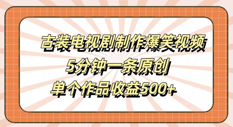 古装电视剧制作爆笑视频，5分钟一条原创，单个作品收益500+【揭秘】-网创-网赚-项目-兼职青絲网创