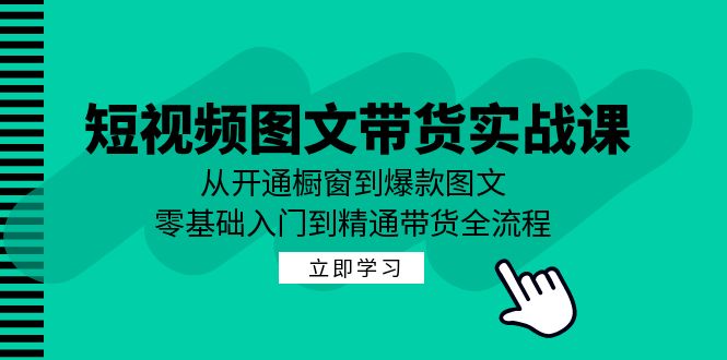 短视频图文带货实战课：从开通橱窗到爆款图文，零基础入门到精通带货-网创-网赚-项目-兼职青絲网创
