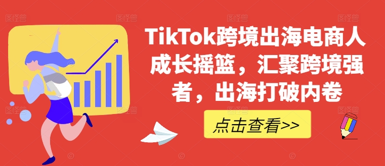 TikTok跨境出海电商人成长摇篮，汇聚跨境强者，出海打破内卷-网创-网赚-项目-兼职青絲网创
