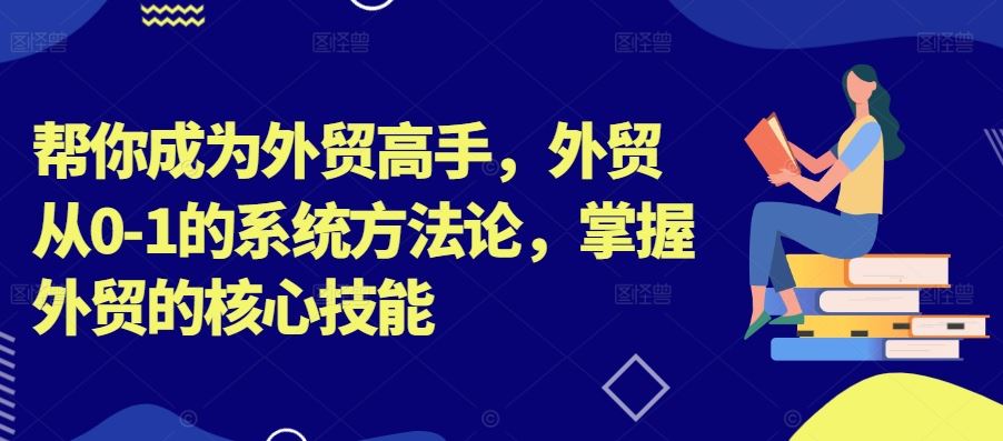 帮你成为外贸高手，外贸从0-1的系统方法论，掌握外贸的核心技能-网创-网赚-项目-兼职青絲网创