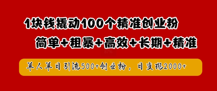 1块钱撬动100个精准创业粉，简单粗暴高效长期精准，单人单日引流500+创业粉，日变现2k【揭秘】-网创-网赚-项目-兼职青絲网创