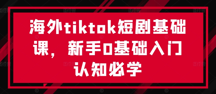 海外tiktok短剧基础课，新手0基础入门认知必学-网创-网赚-项目-兼职青絲网创