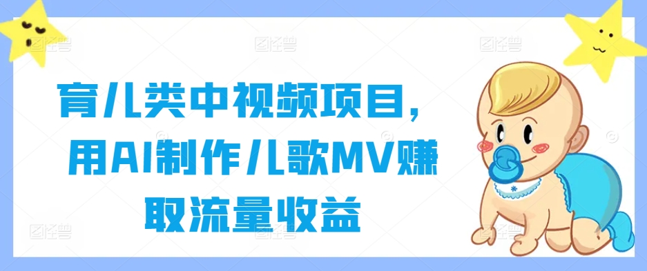 育儿类中视频项目，用AI制作儿歌MV赚取流量收益-网创-网赚-项目-兼职青絲网创