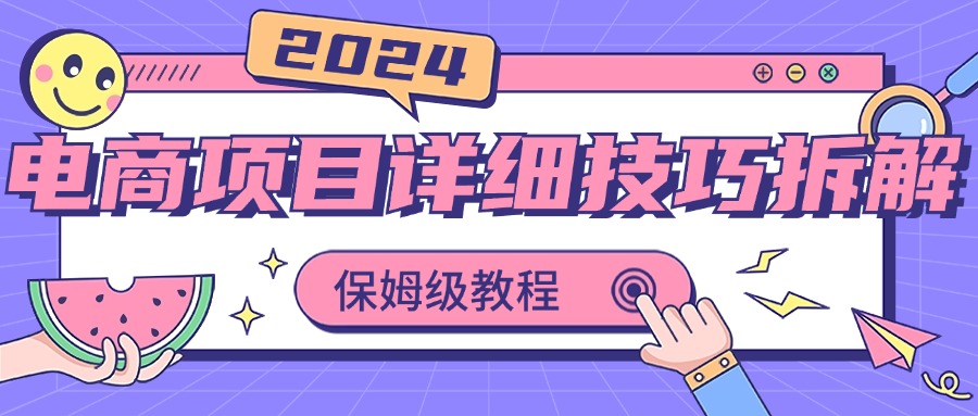 2024电商项目详细技巧拆解，保姆级教程，在家也可以轻松月入过万-网创-网赚-项目-兼职青絲网创