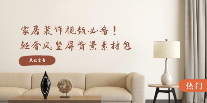 家居装饰视频必备！轻奢风竖屏背景素材包，含清晰、中间虚化、全屏虚化-网创-网赚-项目-兼职青絲网创