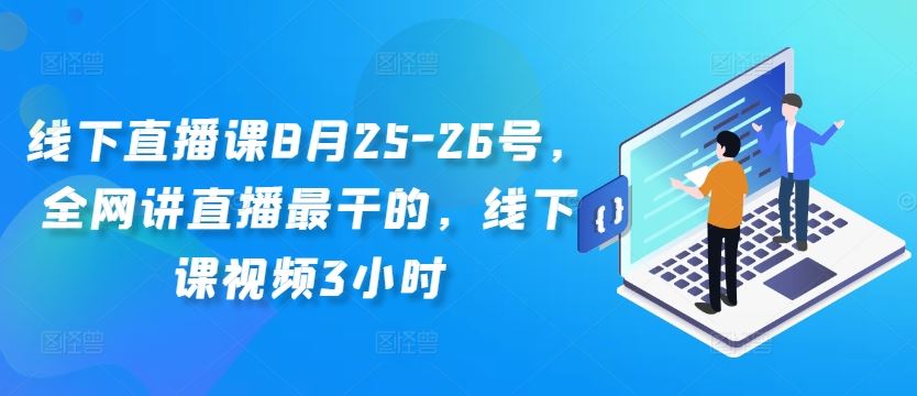 线下直播课8月25-26号，全网讲直播最干的，线下课视频3小时-网创-网赚-项目-兼职青絲网创