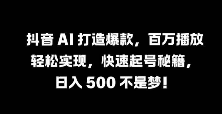 抖音 AI 打造爆款，百万播放轻松实现，快速起号秘籍【揭秘】-网创-网赚-项目-兼职青絲网创