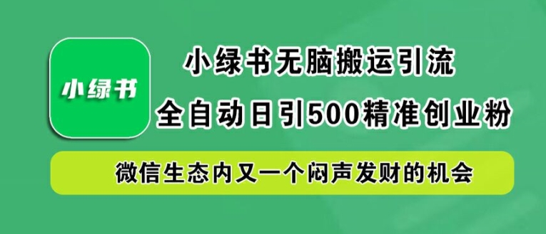 小绿书无脑搬运引流，全自动日引500精准创业粉，微信生态内又一个闷声发财的机会【揭秘】-网创-网赚-项目-兼职青絲网创