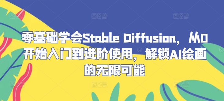 零基础学会Stable Diffusion，从0开始入门到进阶使用，解锁AI绘画的无限可能-网创-网赚-项目-兼职青絲网创