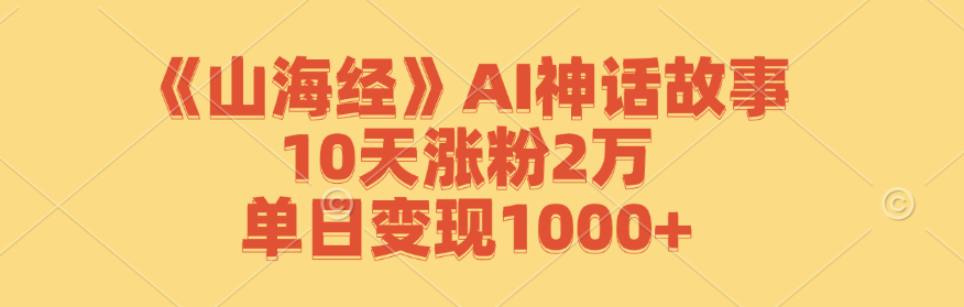 《山海经》AI神话故事，10天涨粉2万，单日变现1000+-网创-网赚-项目-兼职青絲网创