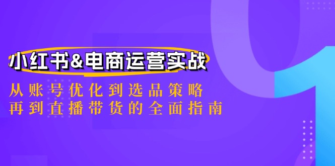 小红书&电商运营实战：从账号优化到选品策略，再到直播带货的全面指南-网创-网赚-项目-兼职青絲网创