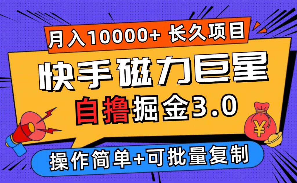 快手磁力巨星自撸掘金3.0，长久项目，日入500+个人可批量操作轻松月入过万-网创-网赚-项目-兼职青絲网创