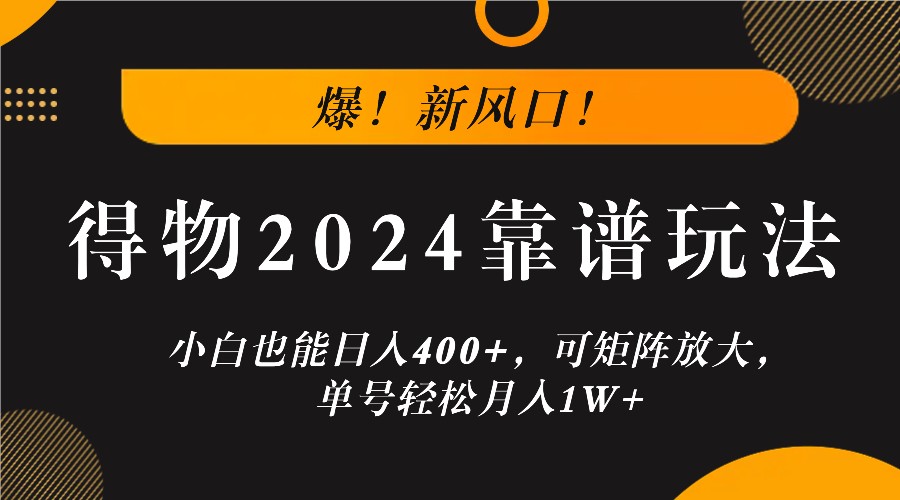 爆！新风口！小白也能日入400+，得物2024靠谱玩法，可矩阵放大，单号轻松月入1W+-网创-网赚-项目-兼职青絲网创