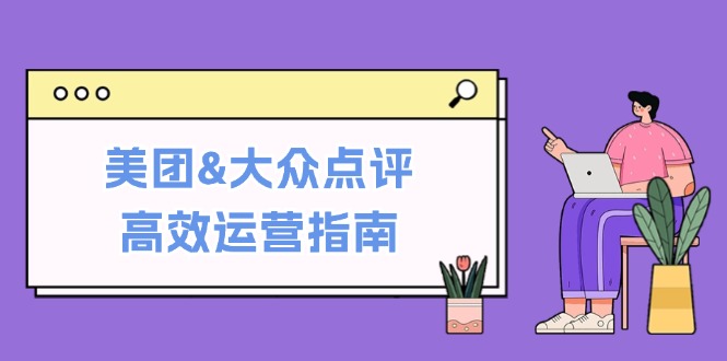 美团&大众点评高效运营指南：从平台基础认知到提升销量的实用操作技巧-网创-网赚-项目-兼职青絲网创