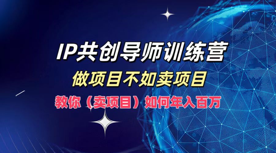 IP共创导师训练营，做项目不如卖项目，教你(卖项目)如何实现年入百万-网创-网赚-项目-兼职青絲网创