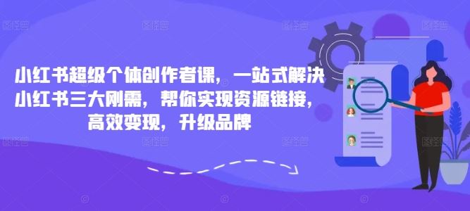 小红书超级个体创作者课，一站式解决小红书三大刚需，帮你实现资源链接，高效变现，升级品牌-网创-网赚-项目-兼职青絲网创