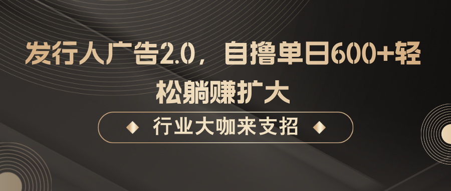 发行人广告2.0，自撸单日600+轻松躺赚扩大-网创-网赚-项目-兼职青絲网创
