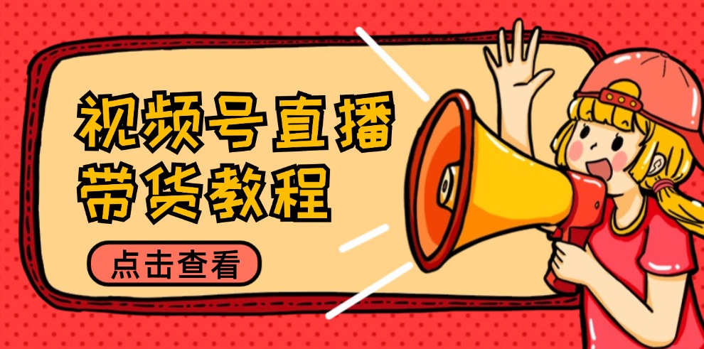 （12796期）视频号直播带货教程：选品思路与话术拆解/掌握多种带货套路/提升直播效果-网创-网赚-项目-兼职青絲网创