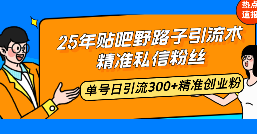 （14082期）25年贴吧野路子引流术，精准私信粉丝，单号日引流300+精准创业粉-网创-网赚-项目-兼职青絲网创