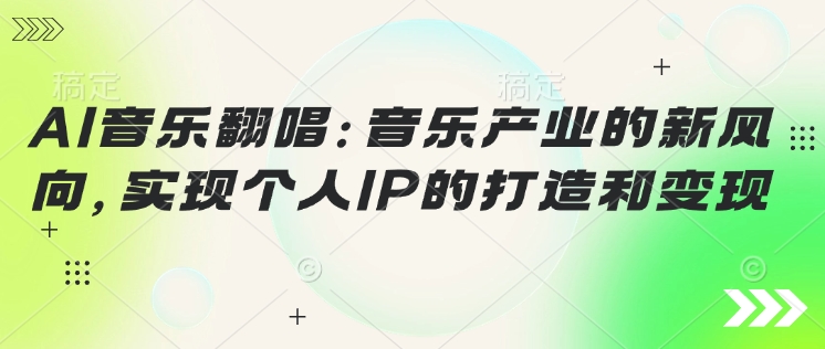 AI音乐翻唱：音乐产业的新风向，实现个人IP的打造和变现-网创-网赚-项目-兼职青絲网创