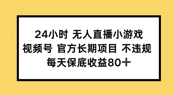 24小时无人直播小游戏，视频号官方长期项目，长期项目小白轻松可做每天保底收益80+-网创-网赚-项目-兼职青絲网创