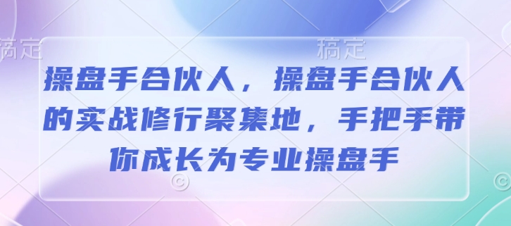 操盘手合伙人，操盘手合伙人的实战修行聚集地，手把手带你成长为专业操盘手-网创-网赚-项目-兼职青絲网创