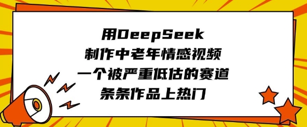 用DeepSeek制作中老年情感视频，一个被严重低估的赛道，条条作品上热门-网创-网赚-项目-兼职青絲网创
