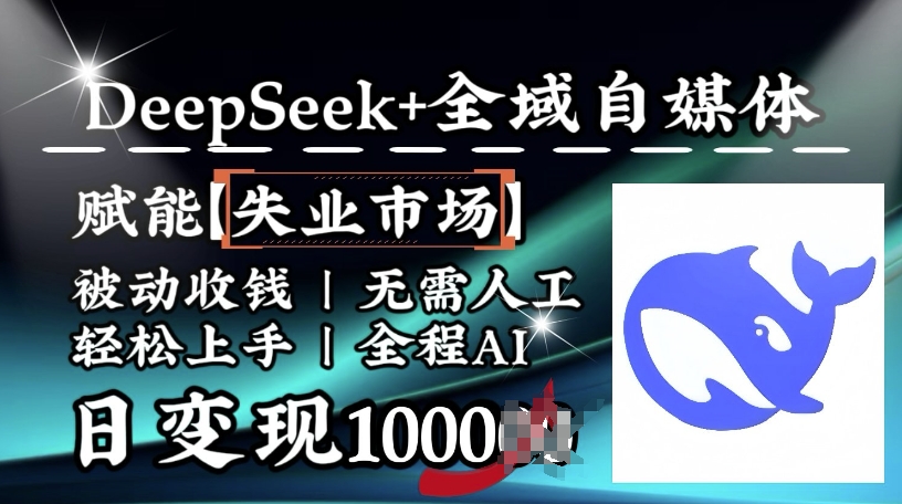 降维打击，Deepseek+全域自媒体，赋能失业市场，被动收钱，无需人工全程AI，日变现1k-网创-网赚-项目-兼职青絲网创