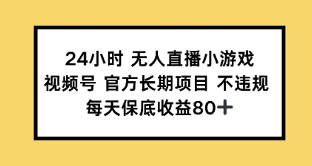 24小时无人直播小游戏，视频号官方长期项目，每天保底收益80+-网创-网赚-项目-兼职青絲网创