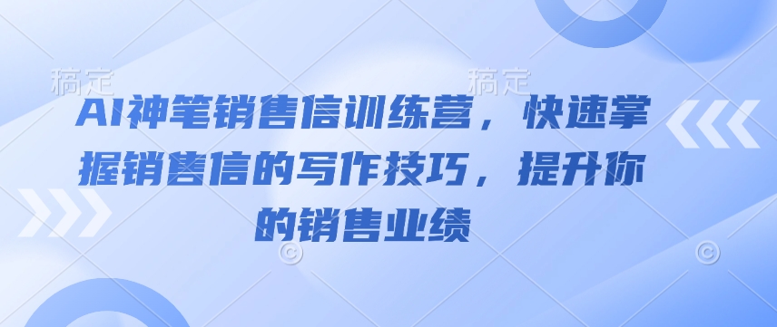 AI神笔销售信训练营，快速掌握销售信的写作技巧，提升你的销售业绩-网创-网赚-项目-兼职青絲网创