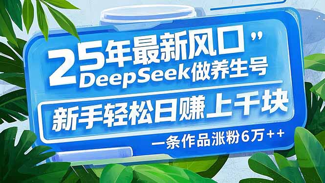 （14341期）25年最新风口，用DeepSeek做养生号，新手轻松日赚上千块，一条作品涨粉...-网创-网赚-项目-兼职青絲网创