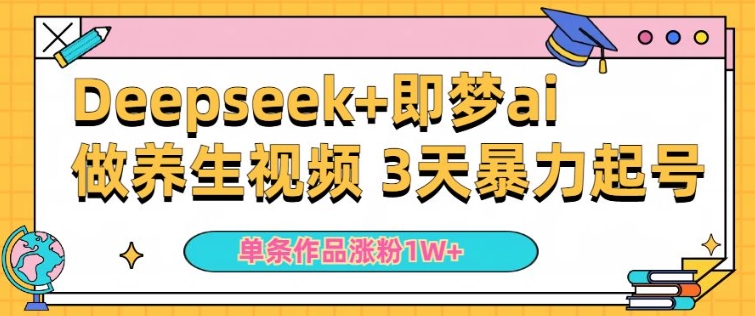 小白用DeepSeek+即梦做ai养生视频，一条作品涨粉5万+，单日收益多张-网创-网赚-项目-兼职青絲网创