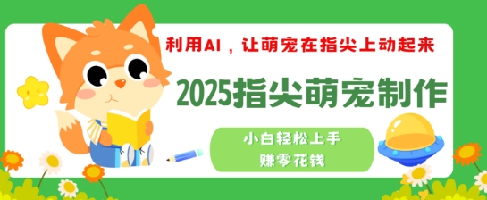 利用AI，让萌宠在指尖上动起来，2025指尖萌宠制作，小白轻松上手挣零花钱-网创-网赚-项目-兼职青絲网创