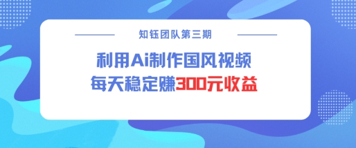 视频号ai国风视频创作者分成计划每天稳定300元收益-网创-网赚-项目-兼职青絲网创