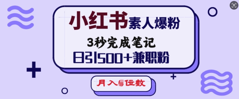 小红书素人爆粉，3秒完成笔记，日引500+兼职粉，月入5位数-网创-网赚-项目-兼职青絲网创