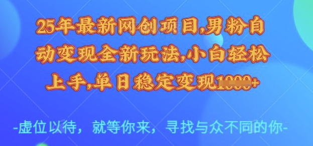 25年最新网创项目，男粉自动变现全新玩法，小白轻松上手，单日稳定变现多张【揭秘】-网创-网赚-项目-兼职青絲网创