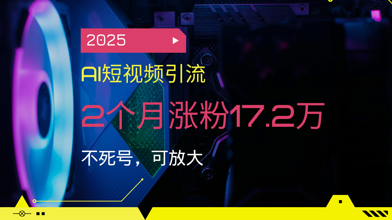（14213期）2025AI短视频引流，2个月涨粉17.2万，不死号，可放大-网创-网赚-项目-兼职青絲网创