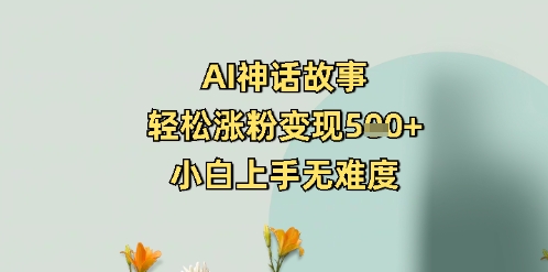 AI神话故事，轻松涨粉变现5张+，小白上手无难度-网创-网赚-项目-兼职青絲网创