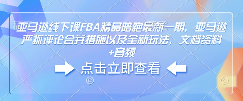 亚马逊线下课FBA精品陪跑最新一期，亚马逊严抓评论合并措施以及全新玩法，文档资料+音频-网创-网赚-项目-兼职青絲网创