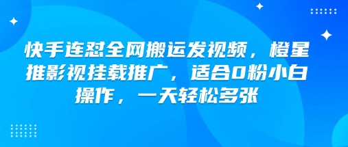 快手连怼全网搬运发视频，橙星推影视挂载推广，适合0粉小白操作，一天轻松多张-网创-网赚-项目-兼职青絲网创